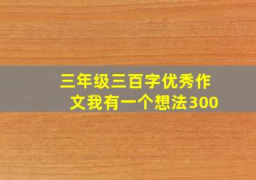 三年级三百字优秀作文我有一个想法300