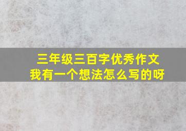 三年级三百字优秀作文我有一个想法怎么写的呀