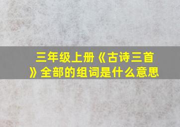 三年级上册《古诗三首》全部的组词是什么意思