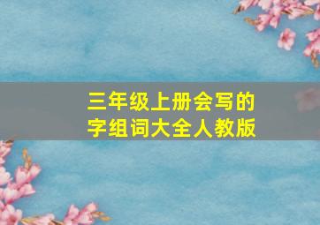 三年级上册会写的字组词大全人教版