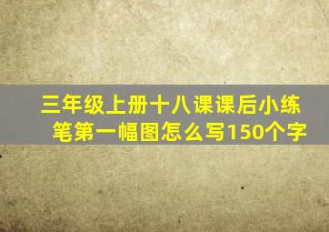 三年级上册十八课课后小练笔第一幅图怎么写150个字