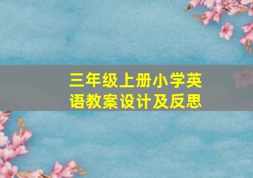 三年级上册小学英语教案设计及反思