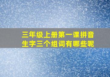 三年级上册第一课拼音生字三个组词有哪些呢