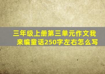 三年级上册第三单元作文我来编童话250字左右怎么写