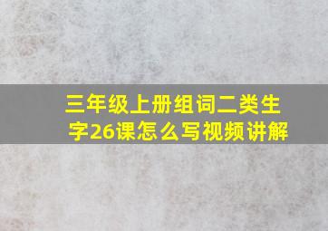 三年级上册组词二类生字26课怎么写视频讲解