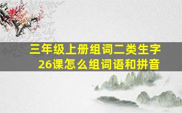 三年级上册组词二类生字26课怎么组词语和拼音