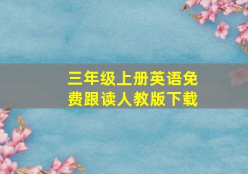 三年级上册英语免费跟读人教版下载