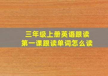 三年级上册英语跟读第一课跟读单词怎么读