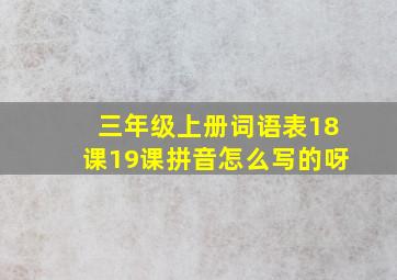 三年级上册词语表18课19课拼音怎么写的呀