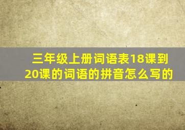 三年级上册词语表18课到20课的词语的拼音怎么写的