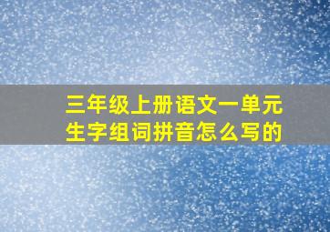 三年级上册语文一单元生字组词拼音怎么写的