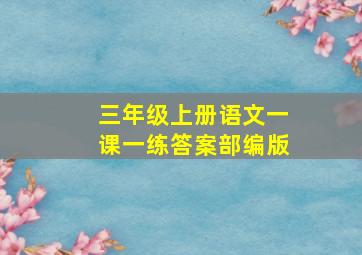 三年级上册语文一课一练答案部编版