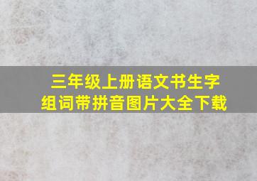 三年级上册语文书生字组词带拼音图片大全下载