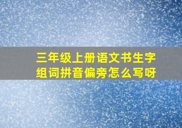 三年级上册语文书生字组词拼音偏旁怎么写呀