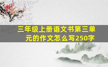 三年级上册语文书第三单元的作文怎么写250字