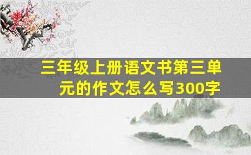 三年级上册语文书第三单元的作文怎么写300字