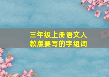 三年级上册语文人教版要写的字组词