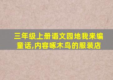 三年级上册语文园地我来编童话,内容啄木鸟的服装店