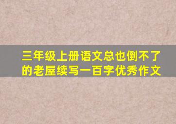 三年级上册语文总也倒不了的老屋续写一百字优秀作文