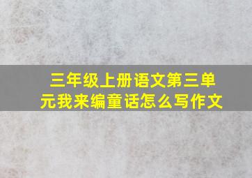 三年级上册语文第三单元我来编童话怎么写作文