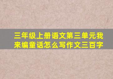 三年级上册语文第三单元我来编童话怎么写作文三百字