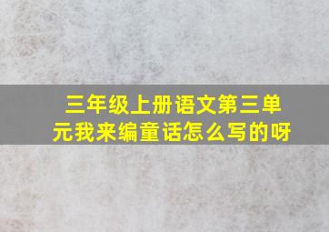 三年级上册语文第三单元我来编童话怎么写的呀