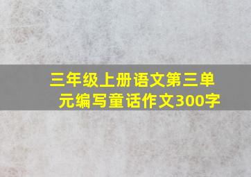 三年级上册语文第三单元编写童话作文300字