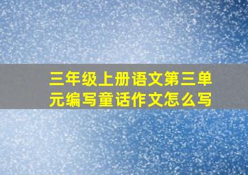 三年级上册语文第三单元编写童话作文怎么写