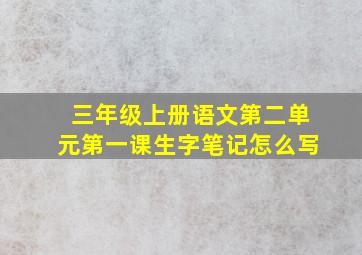 三年级上册语文第二单元第一课生字笔记怎么写