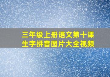 三年级上册语文第十课生字拼音图片大全视频