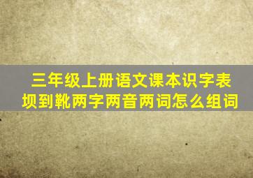 三年级上册语文课本识字表坝到靴两字两音两词怎么组词