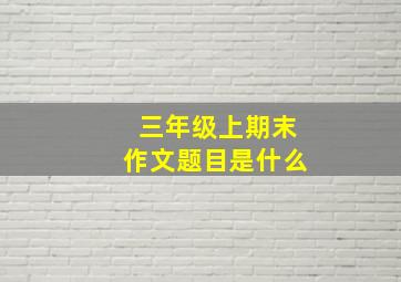 三年级上期末作文题目是什么