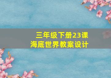 三年级下册23课海底世界教案设计