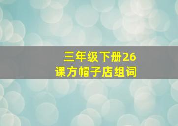 三年级下册26课方帽子店组词