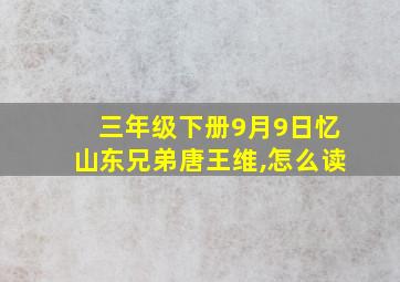 三年级下册9月9日忆山东兄弟唐王维,怎么读