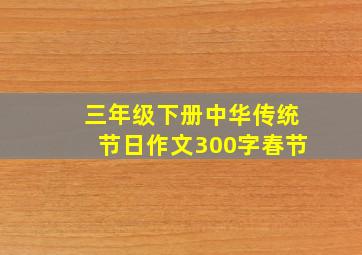 三年级下册中华传统节日作文300字春节