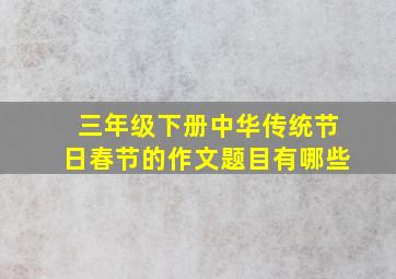 三年级下册中华传统节日春节的作文题目有哪些