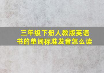 三年级下册人教版英语书的单词标准发音怎么读