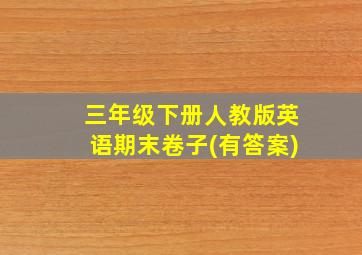 三年级下册人教版英语期末卷子(有答案)