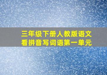 三年级下册人教版语文看拼音写词语第一单元