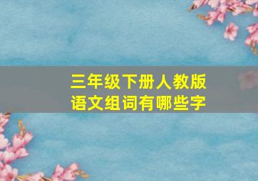 三年级下册人教版语文组词有哪些字