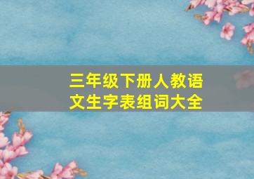 三年级下册人教语文生字表组词大全