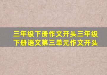 三年级下册作文开头三年级下册语文第三单元作文开头