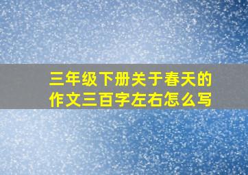 三年级下册关于春天的作文三百字左右怎么写