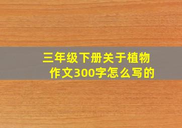 三年级下册关于植物作文300字怎么写的