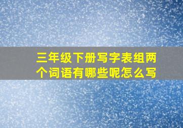 三年级下册写字表组两个词语有哪些呢怎么写