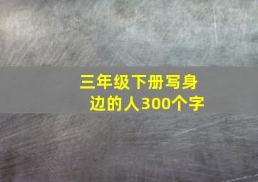 三年级下册写身边的人300个字