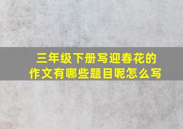 三年级下册写迎春花的作文有哪些题目呢怎么写