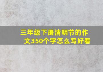 三年级下册清明节的作文350个字怎么写好看