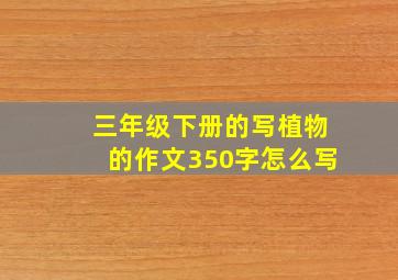 三年级下册的写植物的作文350字怎么写